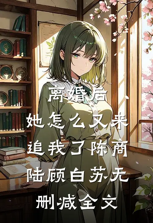 离婚后，她怎么又来追我了陈商陆顾白苏无删减全文