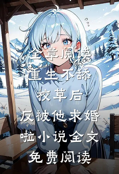 全章阅读重生不舔校草后,反被他求婚啦小说全文免费阅读