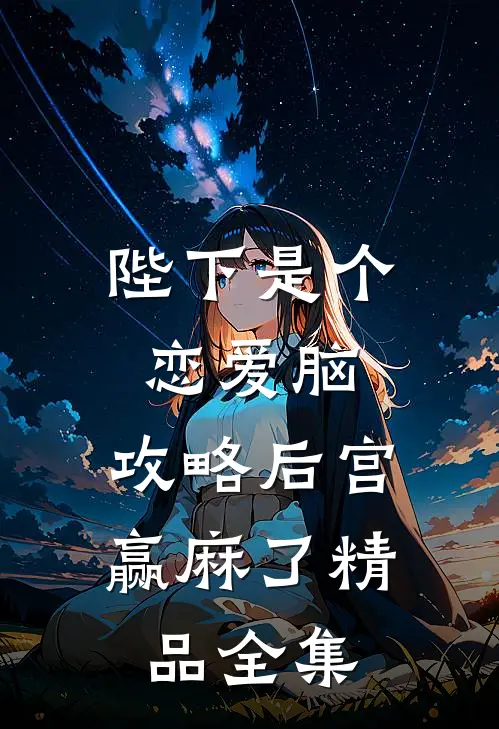 陛下是个恋爱脑，攻略后宫赢麻了精品全集