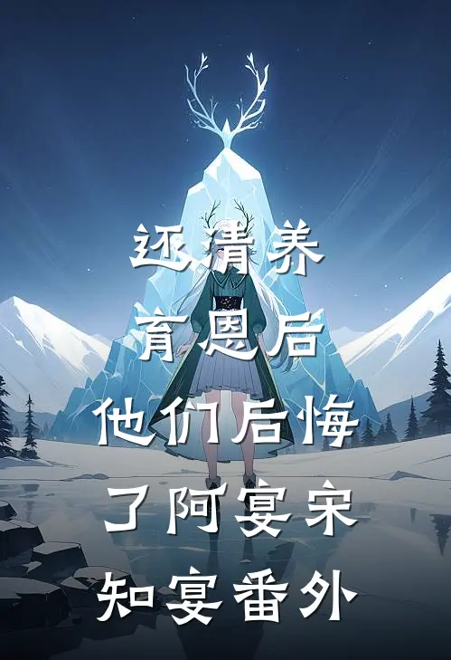 还清养育恩后，他们后悔了阿宴宋知宴 番外