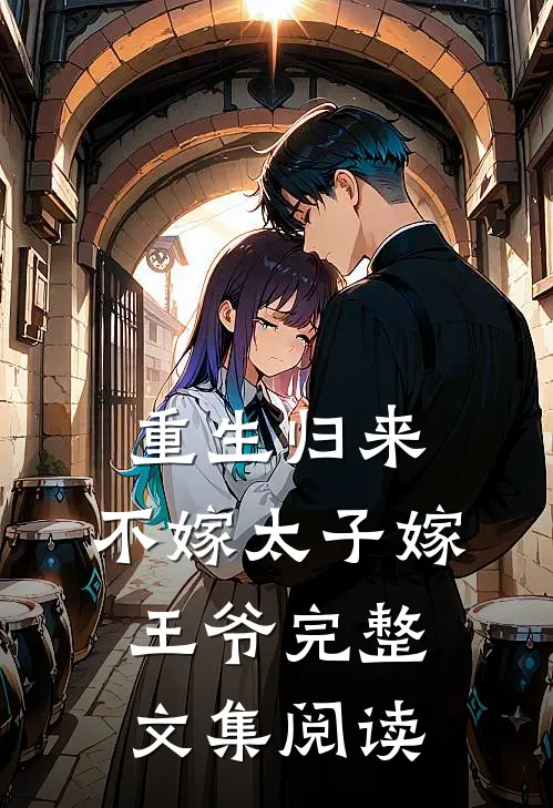 重生归来，不嫁太子嫁王爷完整文集阅读