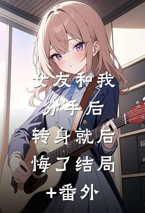 女友和我分手后，转身就后悔了结局+番外