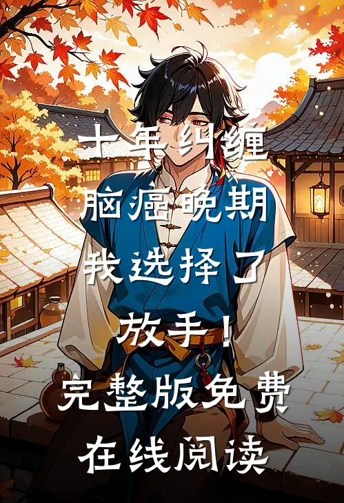 十年纠缠：脑癌晚期，我选择了放手！完整版免费在线阅读