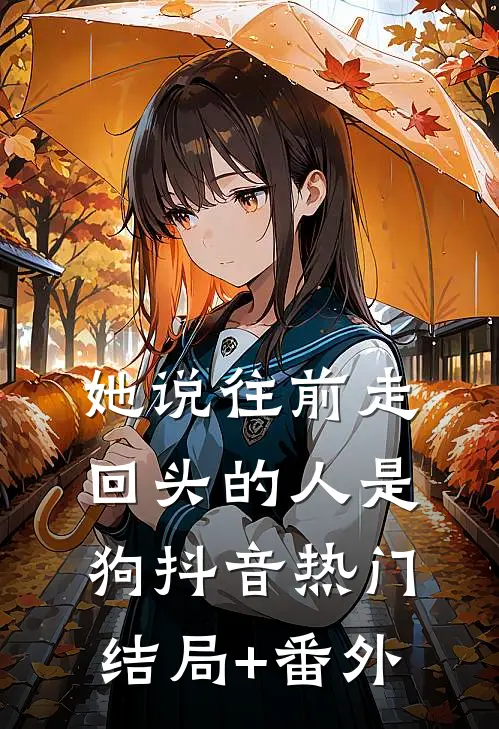 她说往前走，回头的人是狗抖音热门结局+番外