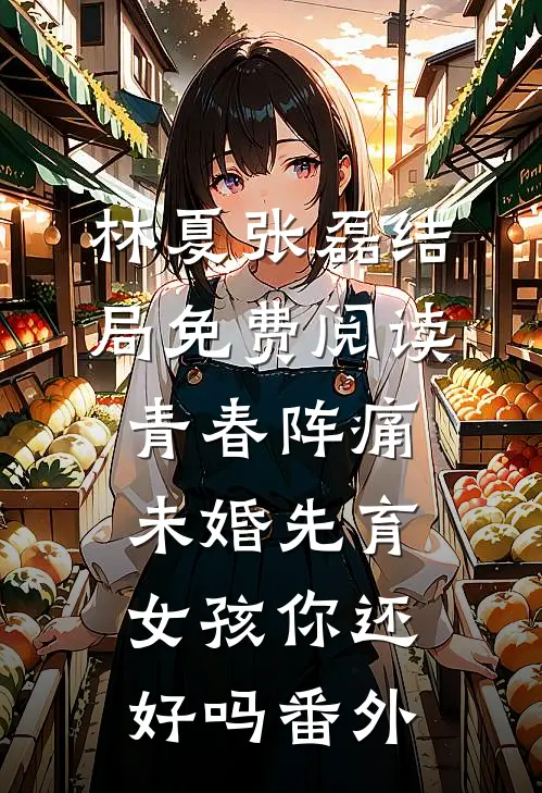 林夏张磊结局免费阅读青春阵痛，未婚先育女孩你还好吗番外