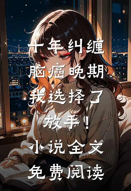 十年纠缠：脑癌晚期，我选择了放手！小说全文免费阅读