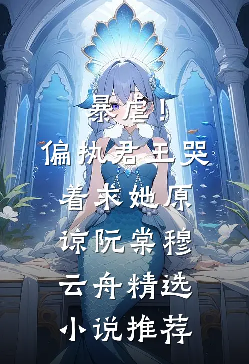 暴虐！偏执君王哭着求她原谅阮棠穆云舟精选小说推荐
