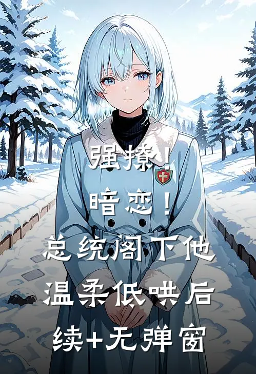 强撩！暗恋！总统阁下他温柔低哄后续+无弹窗