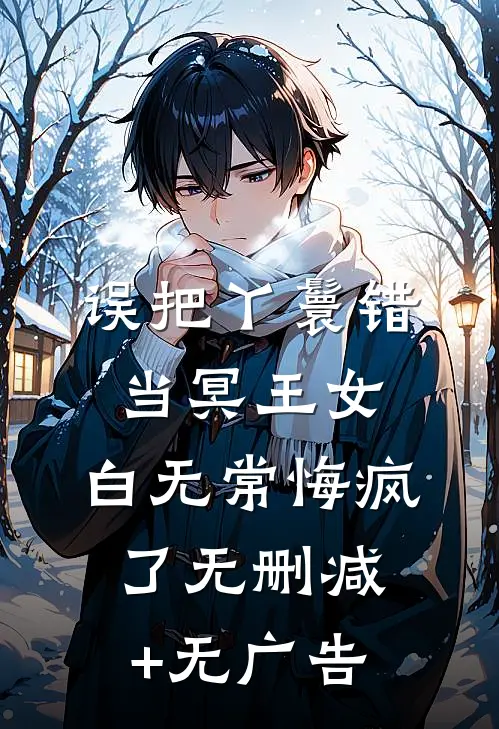 误把丫鬟错当冥王女，白无常悔疯了无删减+无广告