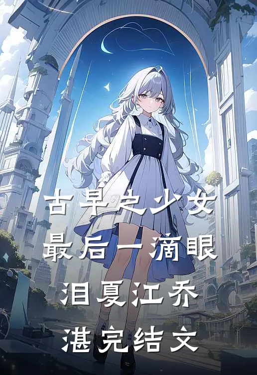古早之少女最后一滴眼泪夏江乔湛完结文