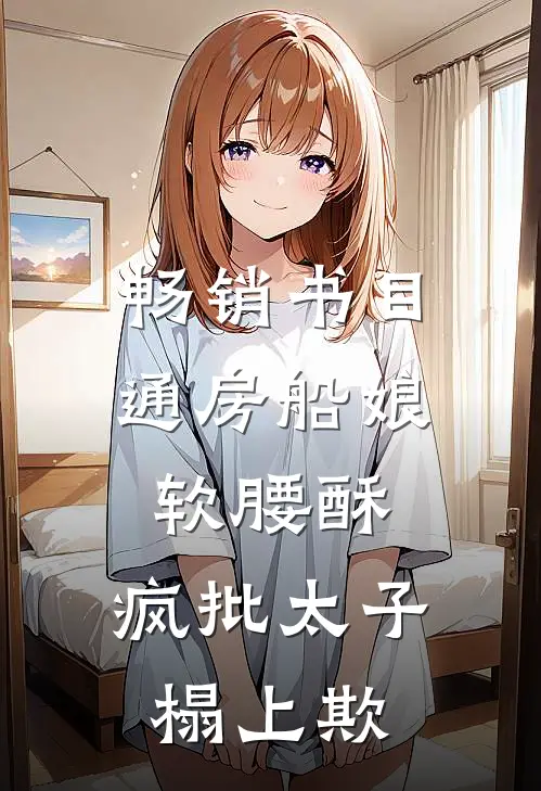 畅销书目通房船娘软腰酥,疯批太子榻上欺