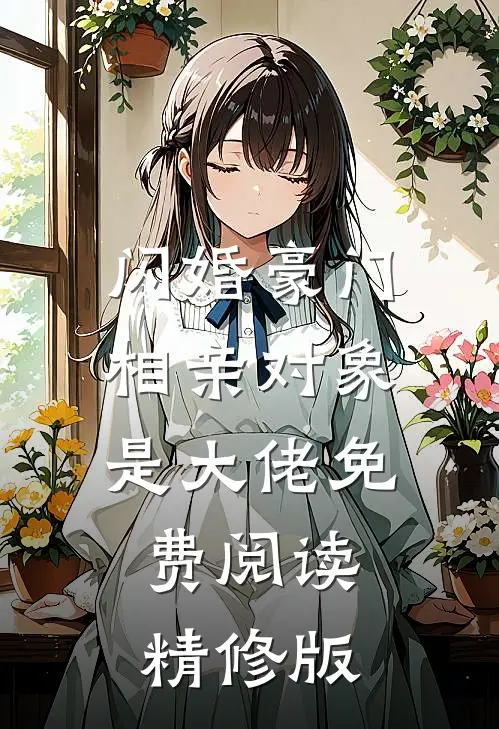 闪婚豪门相亲对象是大佬免费阅读精修版