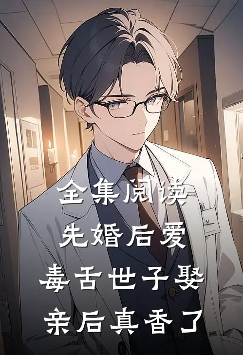 全集阅读先婚后爱：毒舌世子娶亲后真香了