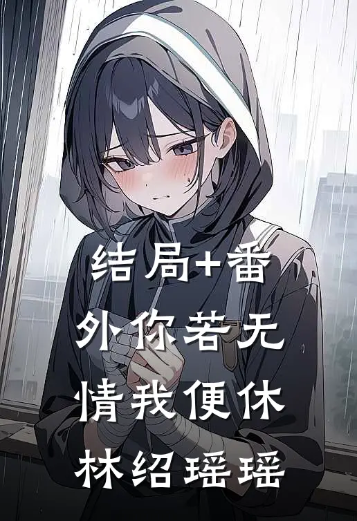 结局+番外你若无情我便休林绍瑶瑶