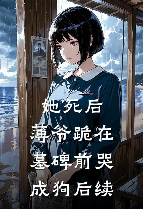 她死后，薄爷跪在墓碑前哭成狗后续
