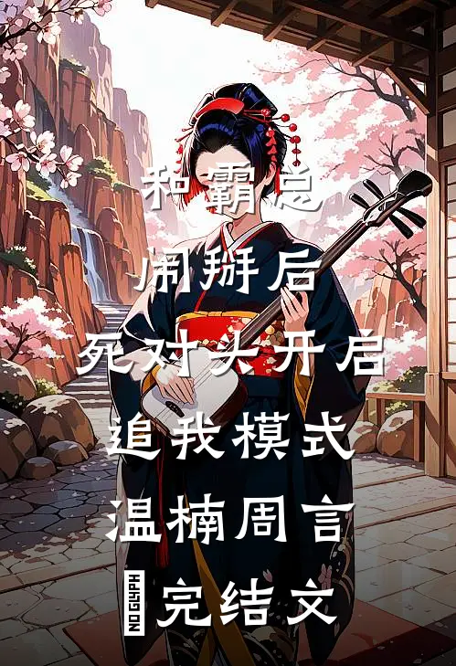 和霸总闹掰后，死对头开启追我模式温楠周言垏完结文