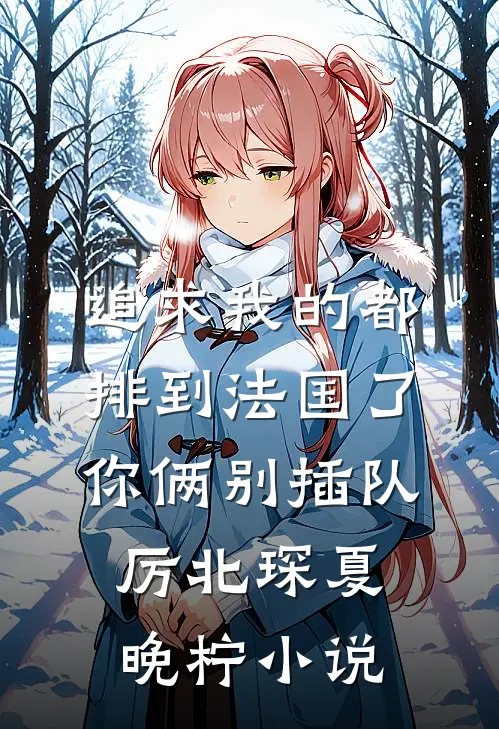追求我的都排到法国了，你俩别插队厉北琛夏晚柠小说