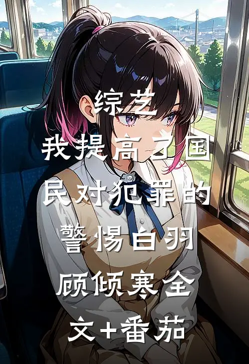 综艺：我提高了国民对犯罪的警惕白羽顾倾寒全文+番茄