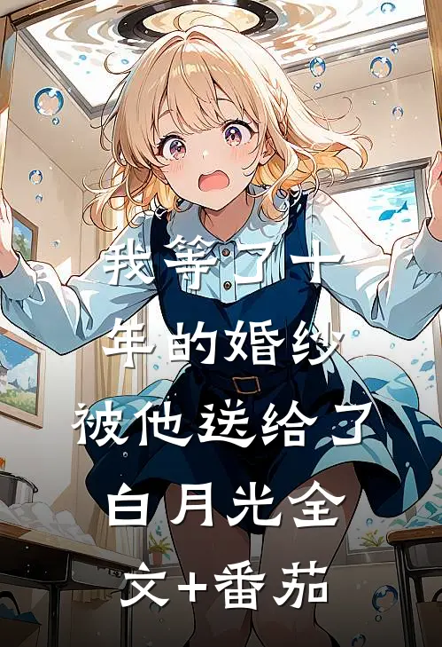 我等了十年的婚纱，被他送给了白月光全文+番茄