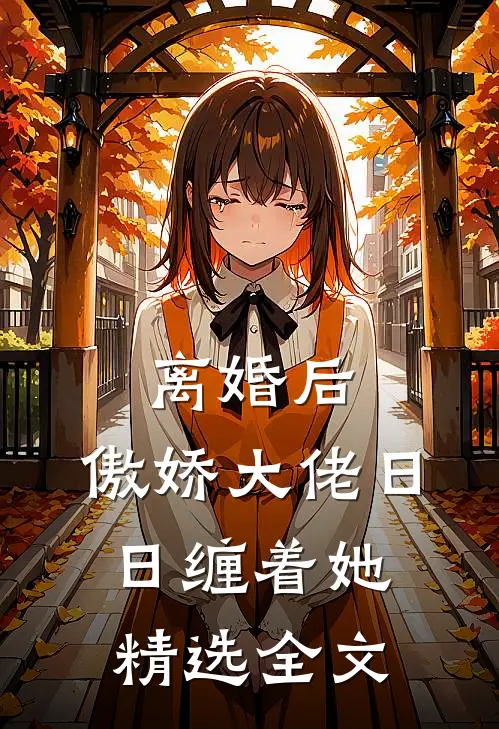 离婚后，傲娇大佬日日缠着她精选全文