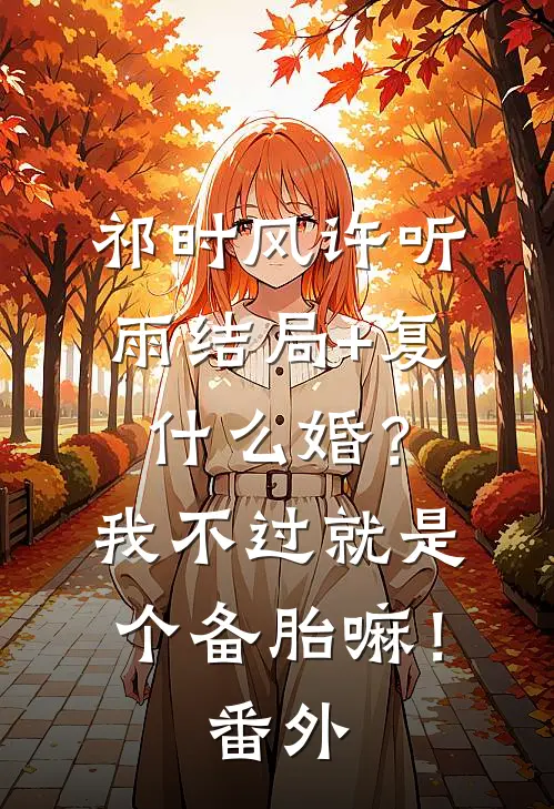 祁时风许听雨结局+复什么婚？我不过就是个备胎嘛！番外