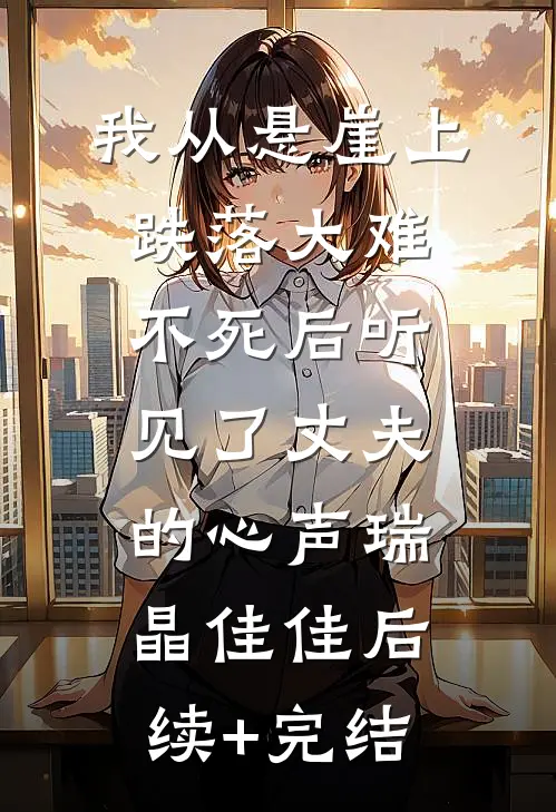 我从悬崖上跌落大难不死后听见了丈夫的心声瑞晶佳佳后续+完结
