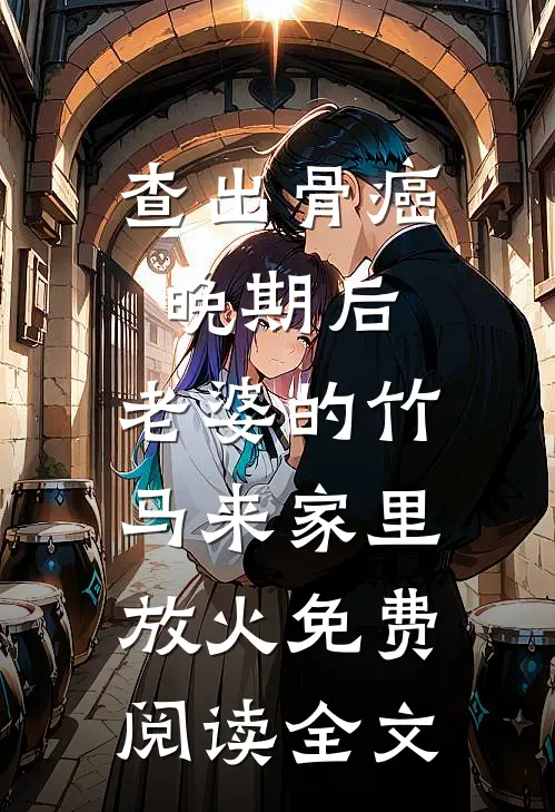 查出骨癌晚期后，老婆的竹马来家里放火免费阅读全文