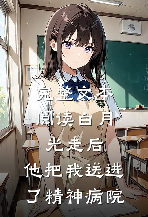 完整文本阅读白月光走后，他把我送进了精神病院