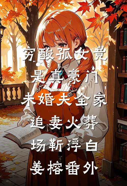 穷酸孤女竟是真豪门，未婚夫全家追妻火葬场靳浮白姜榕番外