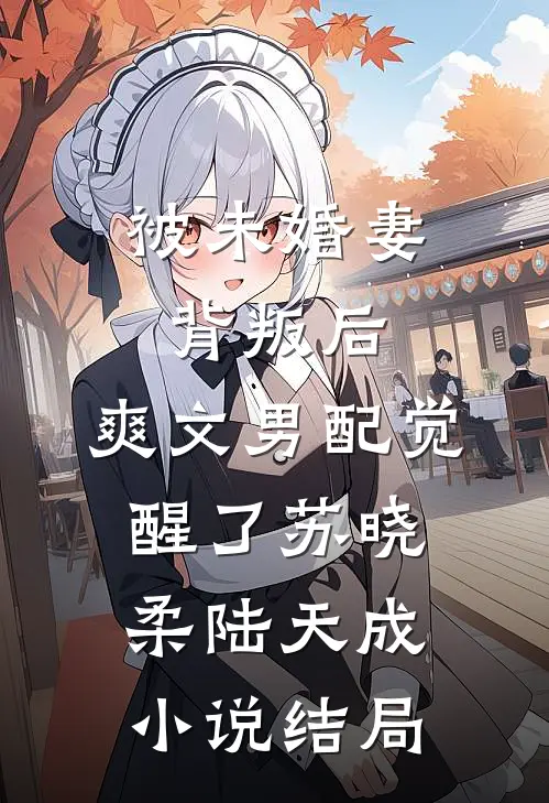 被未婚妻背叛后，爽文男配觉醒了苏晓柔陆天成小说结局