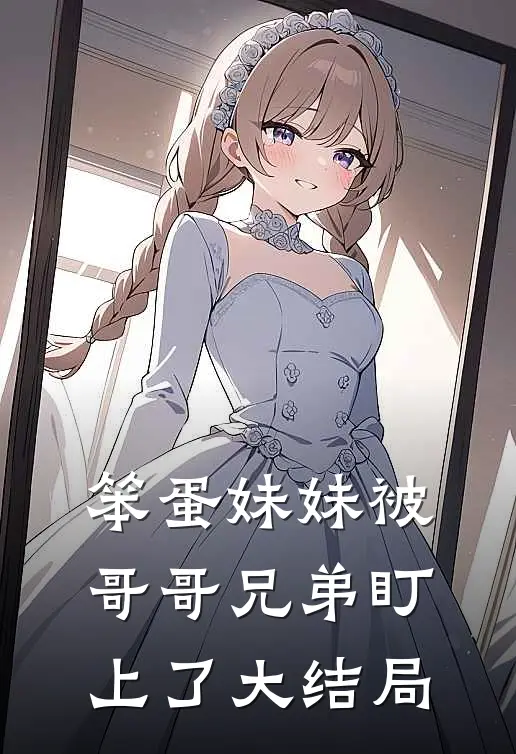 笨蛋妹妹被哥哥兄弟盯上了大结局