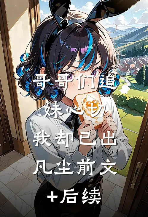 哥哥们追妹心切，我却已出凡尘前文+后续