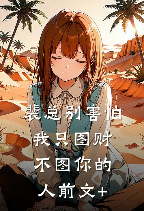 裴总别害怕，我只图财不图你的人前文+