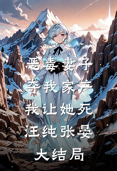 恶毒妻子夺我家产，我让她死汪纯张晏大结局