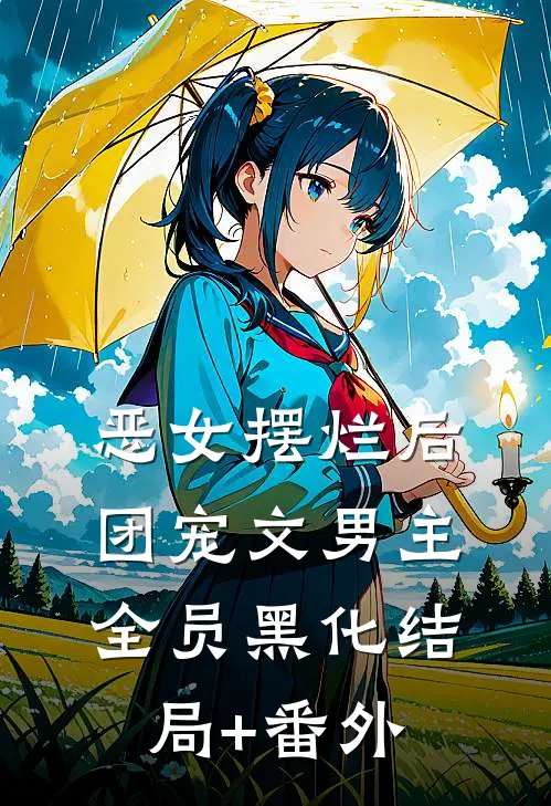恶女摆烂后，团宠文男主全员黑化结局+番外