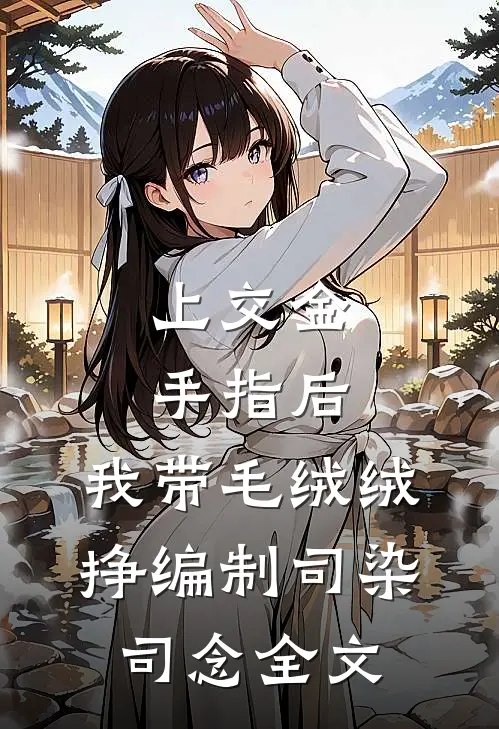 上交金手指后，我带毛绒绒挣编制司染司念全文