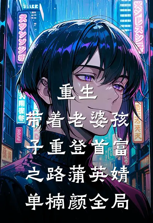 重生，带着老婆孩子重登首富之路蒲英婧单楠颜全局