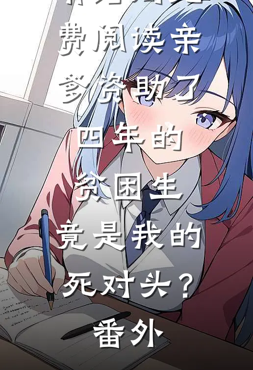 琳琳许琳琳结局免费阅读亲爹资助了四年的贫困生，竟是我的死对头？番外