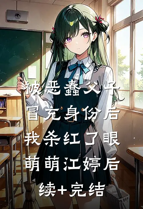 被恶蠢父子冒充身份后，我杀红了眼萌萌江婷后续+完结