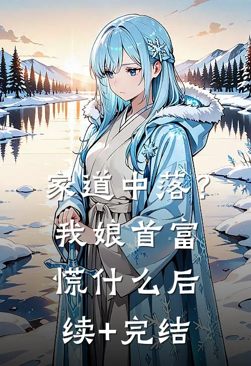家道中落？我娘首富慌什么后续+完结