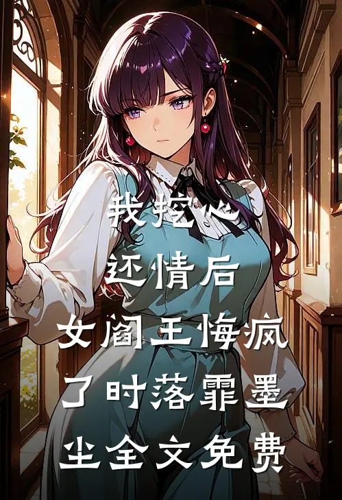 我挖心还情后，女阎王悔疯了时落霏墨尘全文免费