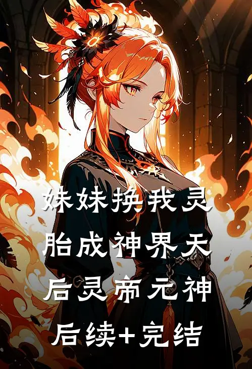 妹妹换我灵胎成神界天后灵帝元神后续+完结