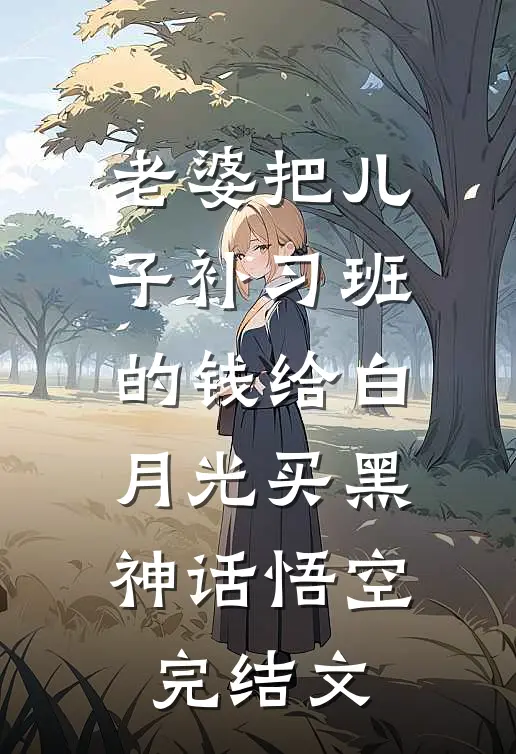老婆把儿子补习班的钱给白月光买黑神话悟空完结文