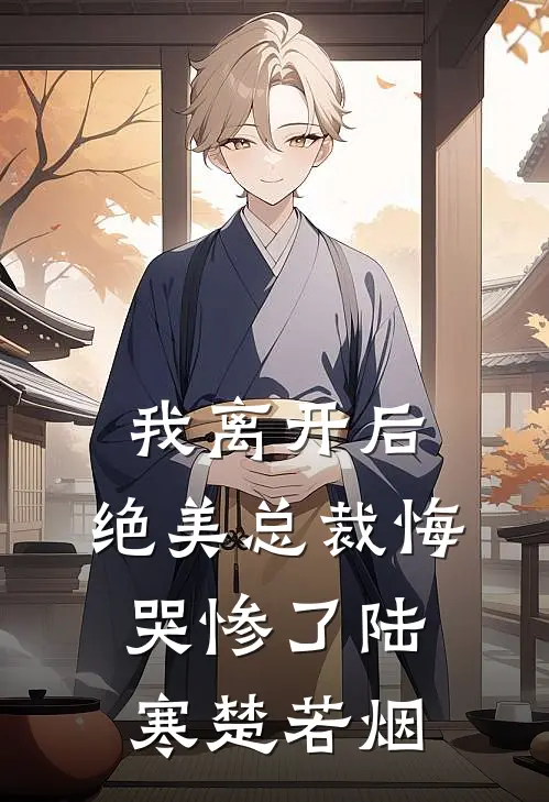 我离开后，绝美总裁悔哭惨了陆寒楚若烟
