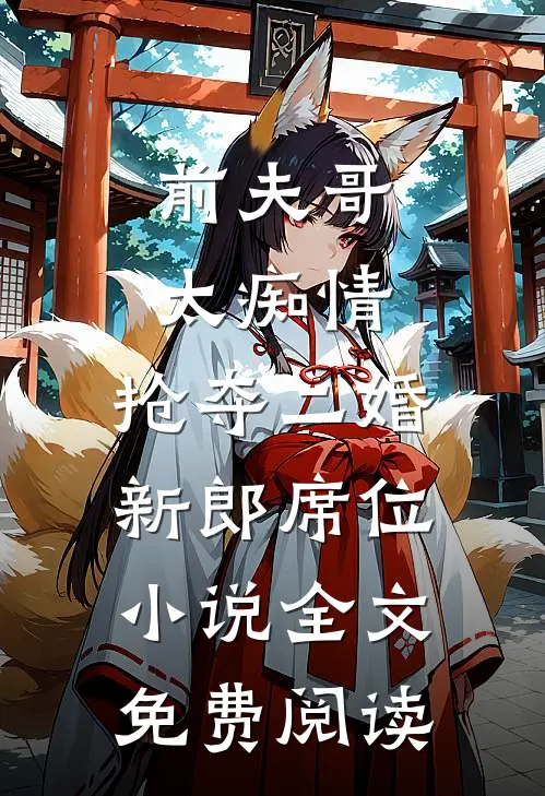 前夫哥太痴情，抢夺二婚新郎席位小说全文免费阅读