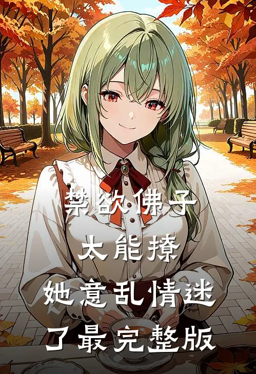 禁欲佛子太能撩，她意乱情迷了最完整版