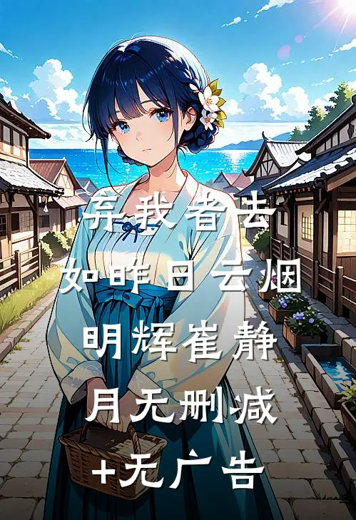 弃我者去，如昨日云烟明辉崔静月无删减+无广告