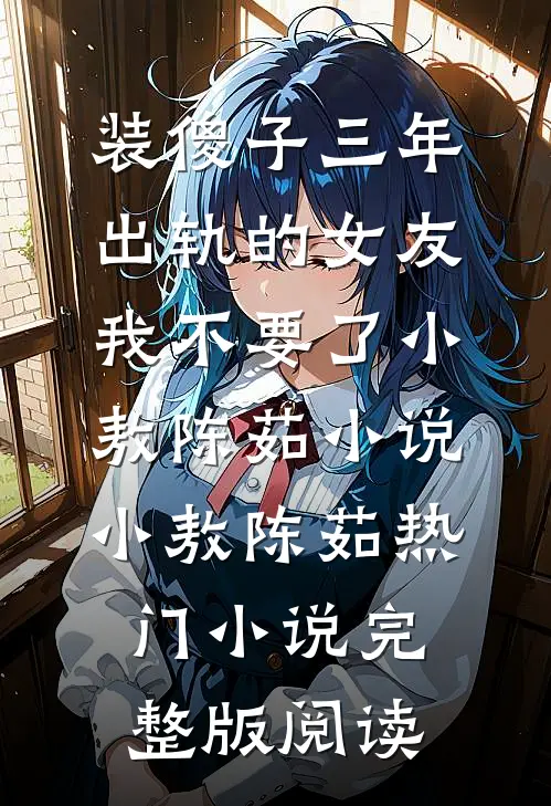 装傻子三年，出轨的女友我不要了小敖陈茹小说小敖陈茹热门小说完整版阅读