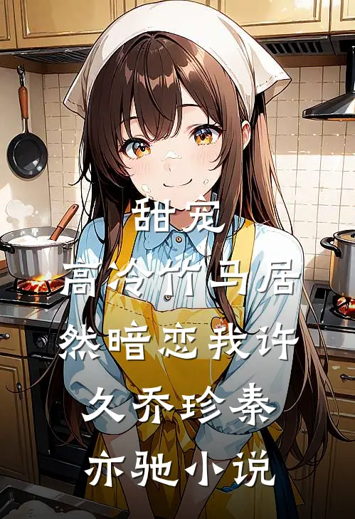甜宠：高冷竹马居然暗恋我许久乔珍秦亦驰小说