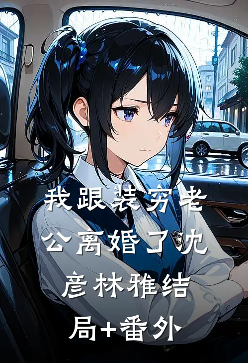 我跟装穷老公离婚了沈彦林雅结局+番外